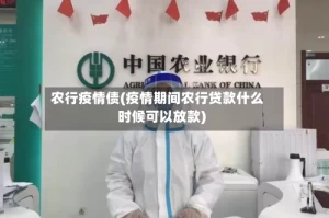 农行疫情债(疫情期间农行贷款什么时候可以放款)