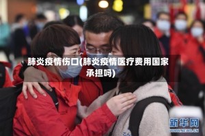 肺炎疫情伤口(肺炎疫情医疗费用国家承担吗)