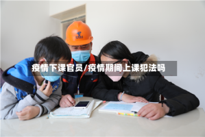 疫情下课官员/疫情期间上课犯法吗