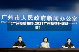 【广州疫情扶持,2021广州疫情补贴政策】