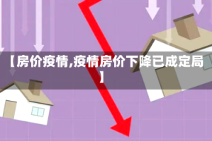 【房价疫情,疫情房价下降已成定局】