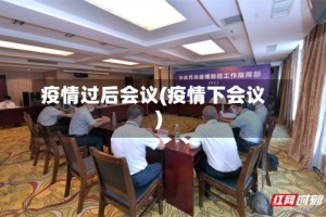 疫情过后会议(疫情下会议)