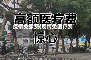 疫情免缴费(疫情免医疗费)