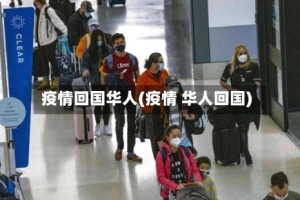 疫情回国华人(疫情 华人回国)