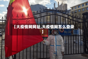 【大疫情网网址,大疫情网怎么登录】
