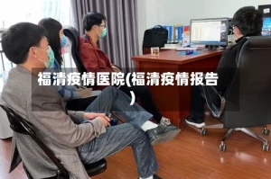 福清疫情医院(福清疫情报告)