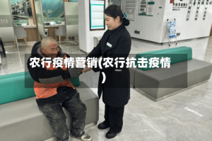 农行疫情营销(农行抗击疫情)