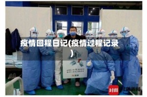 疫情回程日记(疫情过程记录)