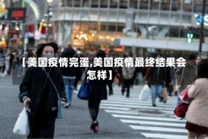 【美国疫情完蛋,美国疫情最终结果会怎样】