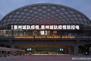 【惠州城轨疫情,惠州城轨疫情防控电话】