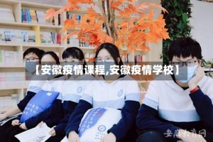 【安徽疫情课程,安徽疫情学校】