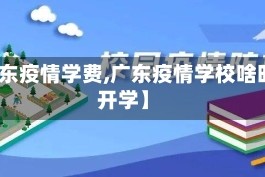 【广东疫情学费,广东疫情学校啥时候开学】