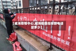 【威海疫情中心,威海疫情指挥部电话是多少】