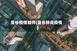 曼谷疫情如何(曼谷肺炎疫情)