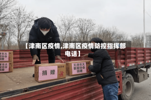 【津南区疫情,津南区疫情防控指挥部电话】