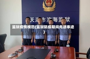 监狱疫情模范(监狱防疫期间先进事迹)