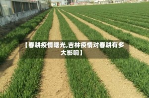 【春耕疫情曙光,吉林疫情对春耕有多大影响】