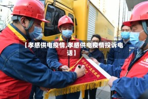 【孝感供电疫情,孝感供电疫情投诉电话】