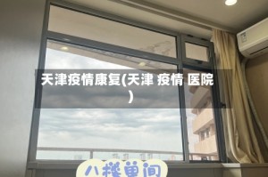 天津疫情康复(天津 疫情 医院)