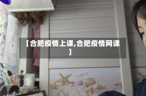 【合肥疫情上课,合肥疫情网课】