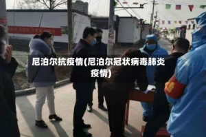 尼泊尔抗疫情(尼泊尔冠状病毒肺炎疫情)