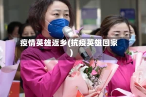 疫情英雄返乡(抗疫英雄回家)