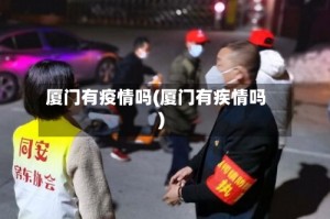 厦门有疫情吗(厦门有疾情吗)