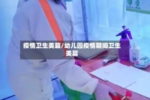 疫情卫生美篇/幼儿园疫情期间卫生美篇