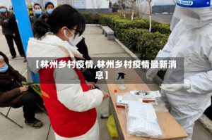 【林州乡村疫情,林州乡村疫情最新消息】