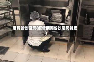 疫情餐饮厨房(疫情期间餐饮厨房管理)