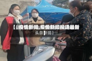 【収疫情新闻,疫情新闻报道最新】