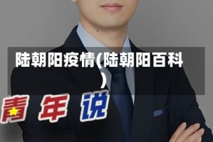 陆朝阳疫情(陆朝阳百科)