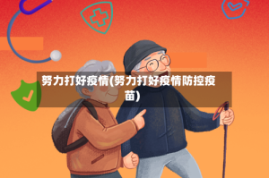 努力打好疫情(努力打好疫情防控疫苗)