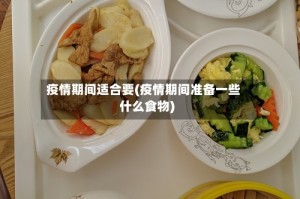 疫情期间适合要(疫情期间准备一些什么食物)