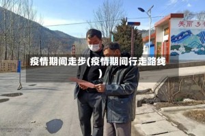 疫情期间走步(疫情期间行走路线)