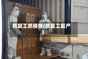 抓复工抓疫情(抓复工复产)