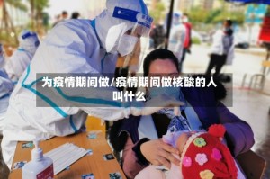 为疫情期间做/疫情期间做核酸的人叫什么