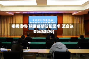 根据疫情(根据疫情防控要求,某会议要压缩规模)