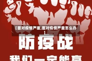 【面对疫情严重,面对疫情严重怎么办】
