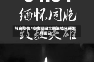 节哀疫情/疫情期间全国哀悼日是哪月哪日