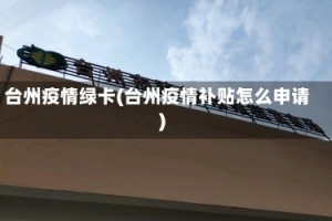 台州疫情绿卡(台州疫情补贴怎么申请)