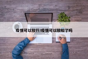 疫情可以放行/疫情可以放松了吗