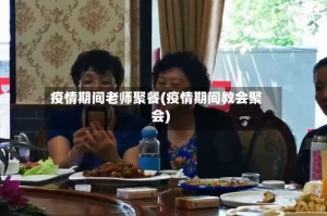 疫情期间老师聚餐(疫情期间教会聚会)