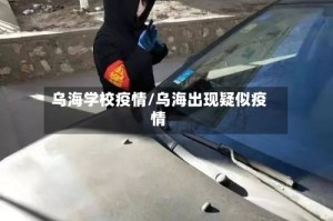 乌海学校疫情/乌海出现疑似疫情