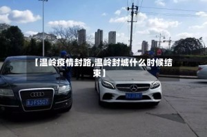【温岭疫情封路,温岭封城什么时候结束】