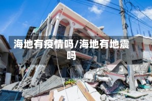 海地有疫情吗/海地有地震吗