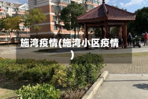 施湾疫情(施湾小区疫情)