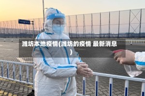 潍坊本地疫情(潍坊的疫情 最新消息)
