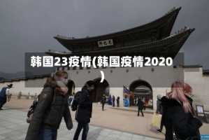 韩国23疫情(韩国疫情2020)