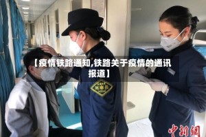 【疫情铁路通知,铁路关于疫情的通讯报道】